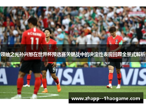 领袖之光孙兴慜在世界杯预选赛关键战中的决定性表现回顾全景式解析 领袖之光孙兴慜在世界杯预选赛关键战中的决定性表现回顾全景式解析