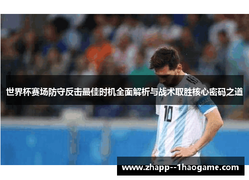 世界杯赛场防守反击最佳时机全面解析与战术取胜核心密码之道 世界杯赛场防守反击最佳时机全面解析与战术取胜核心密码之道