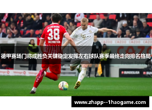 德甲赛场门将成胜负关键稳定发挥左右球队赛季最终走向排名格局 德甲赛场门将成胜负关键稳定发挥左右球队赛季最终走向排名格局