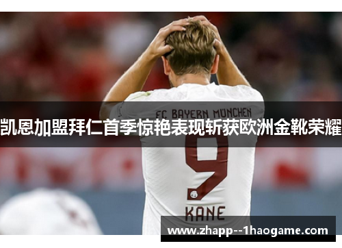 凯恩加盟拜仁首季惊艳表现斩获欧洲金靴荣耀