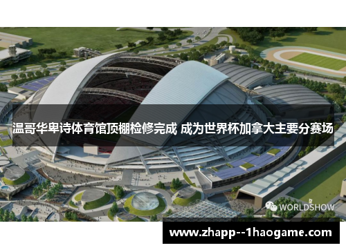 温哥华卑诗体育馆顶棚检修完成 成为世界杯加拿大主要分赛场 温哥华卑诗体育馆顶棚检修完成 成为世界杯加拿大主要分赛场