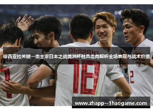 穆西亚拉关键一击主宰日本之战美洲杯胜负走向解析全场表现与战术价值 穆西亚拉关键一击主宰日本之战美洲杯胜负走向解析全场表现与战术价值