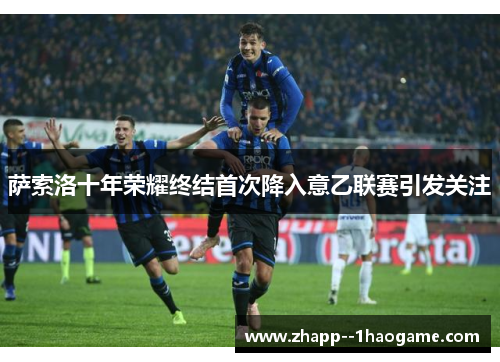 萨索洛十年荣耀终结首次降入意乙联赛引发关注