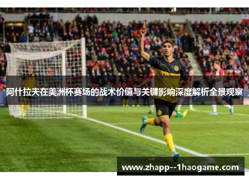 阿什拉夫在美洲杯赛场的战术价值与关键影响深度解析全景观察