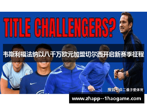 韦斯利福法纳以八千万欧元加盟切尔西开启新赛季征程