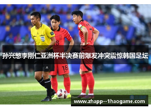 孙兴慜李刚仁亚洲杯半决赛前爆发冲突震惊韩国足坛