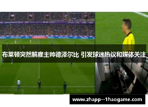 布莱顿突然解雇主帅德泽尔比 引发球迷热议和媒体关注