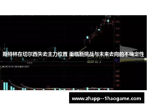 斯特林在切尔西失去主力位置 面临新挑战与未来去向的不确定性
