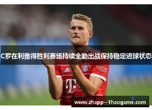 C罗在利雅得胜利赛场持续全勤出战保持稳定进球状态