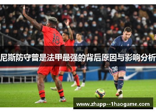 尼斯防守曾是法甲最强的背后原因与影响分析 尼斯防守曾是法甲最强的背后原因与影响分析