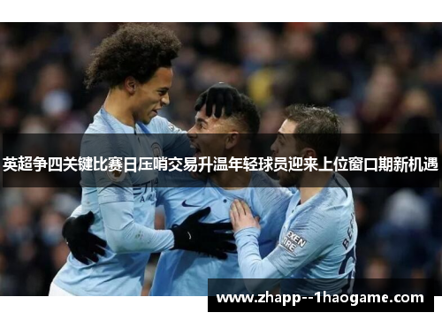 英超争四关键比赛日压哨交易升温年轻球员迎来上位窗口期新机遇 英超争四关键比赛日压哨交易升温年轻球员迎来上位窗口期新机遇