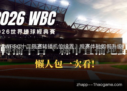WBSC十二强赛转播机位设置,观赛体验如何升级 WBSC十二强赛转播机位设置,观赛体验如何升级