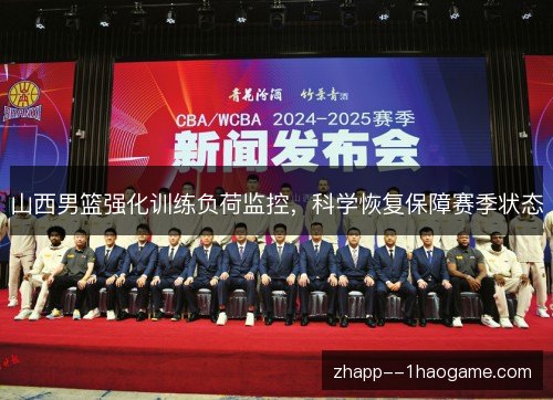 山西男篮强化训练负荷监控,科学恢复保障赛季状态 山西男篮强化训练负荷监控,科学恢复保障赛季状态